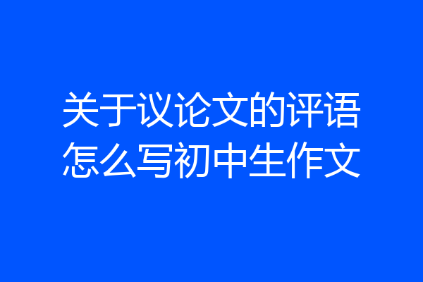 关于议论文的评语怎么写初中生作文