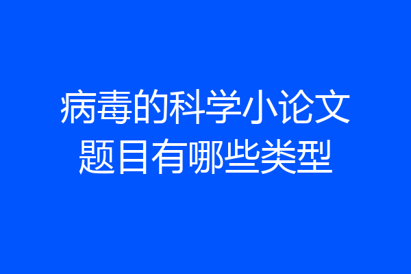 病毒的科学小论文题目有哪些类型