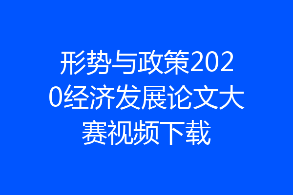 形势与政策2020经济发展论文大赛视频下载