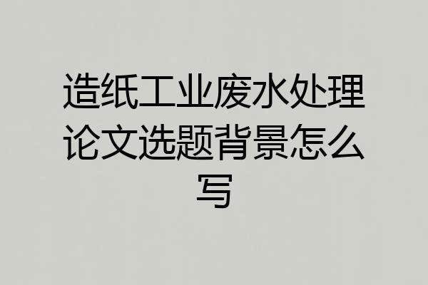 造纸工业废水处理论文选题背景怎么写