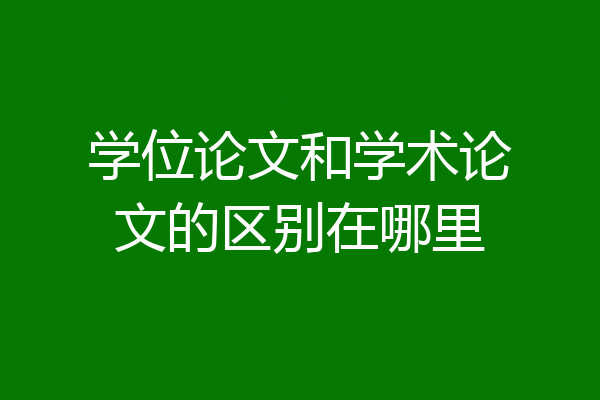 学位论文和学术论文的区别在哪里