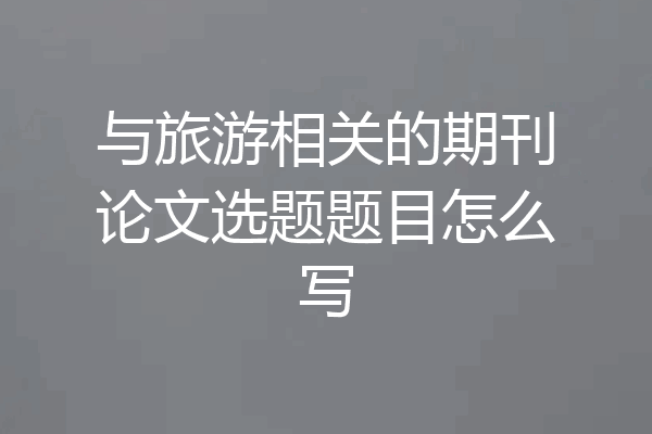 与旅游相关的期刊论文选题题目怎么写