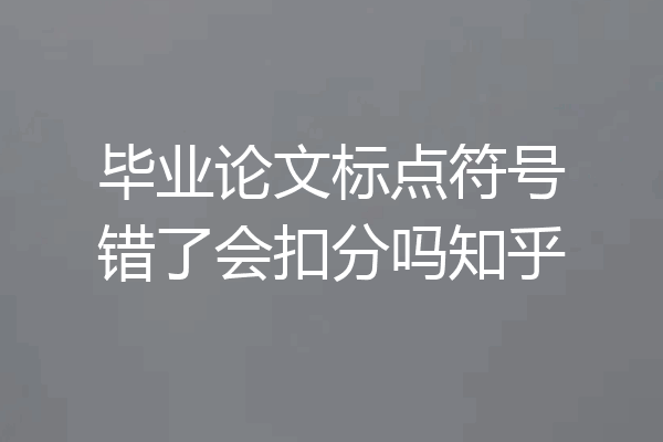 毕业论文标点符号错了会扣分吗知乎
