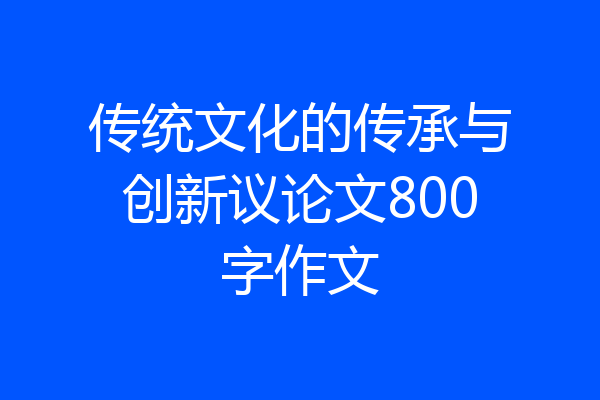 传统文化的传承与创新议论文800字作文