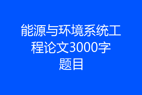 能源与环境系统工程论文3000字题目