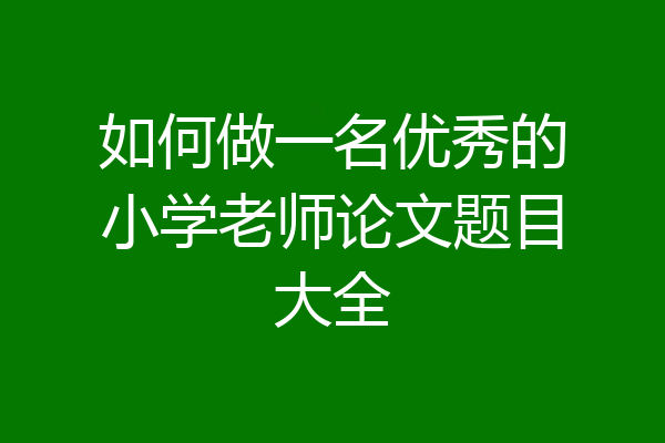 如何做一名优秀的小学老师论文题目大全