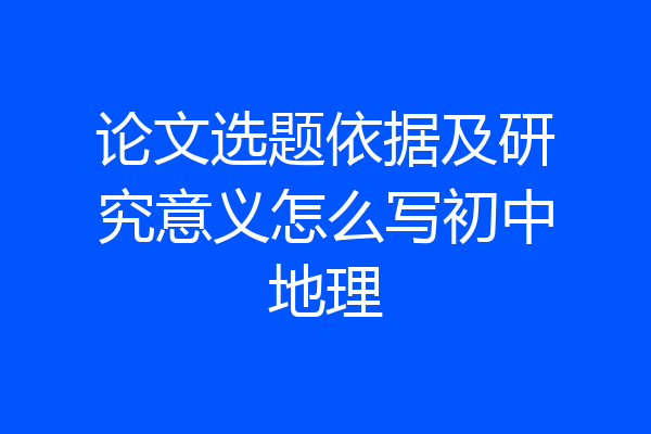 论文选题依据及研究意义怎么写初中地理