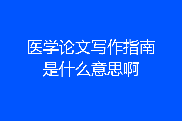 医学论文写作指南是什么意思啊