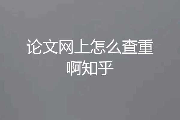 论文网上怎么查重啊知乎