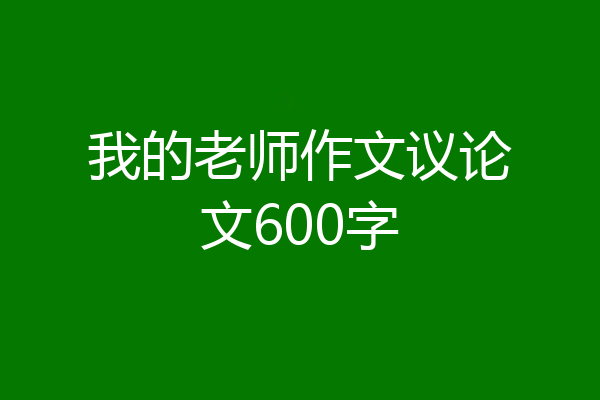 我的老师作文议论文600字