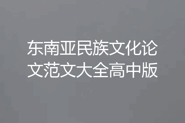 东南亚民族文化论文范文大全高中版