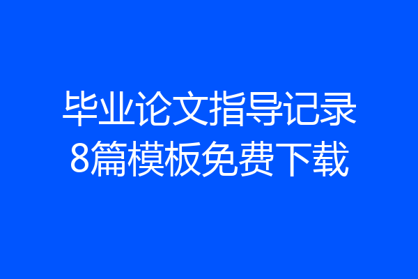 毕业论文指导记录8篇模板免费下载