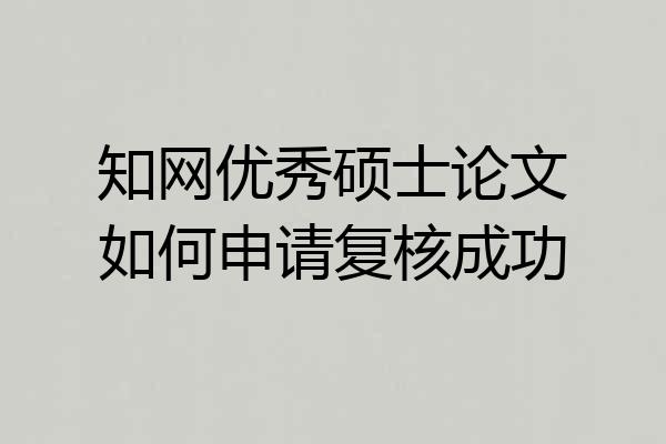 知网优秀硕士论文如何申请复核成功