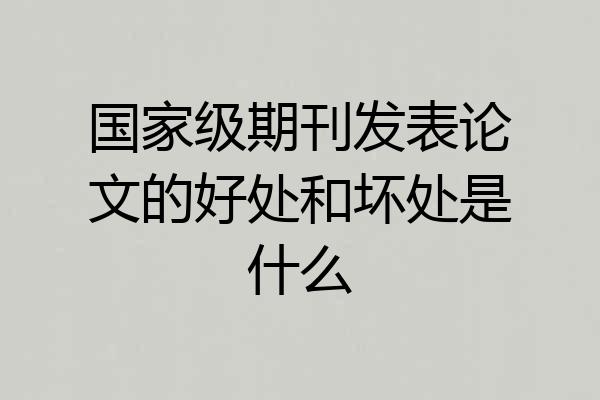 国家级期刊发表论文的好处和坏处是什么