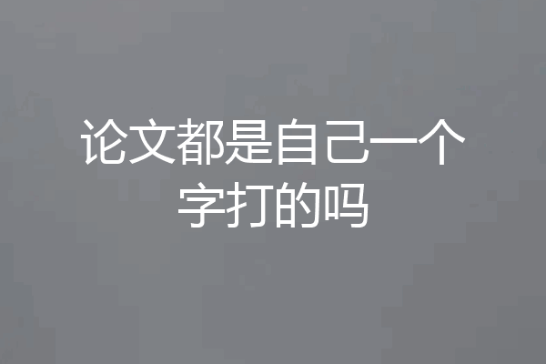 论文都是自己一个字打的吗