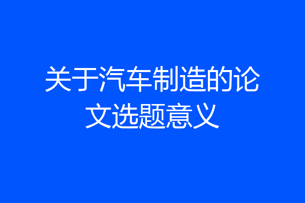 关于汽车制造的论文选题意义