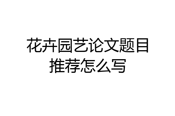 花卉园艺论文题目推荐怎么写