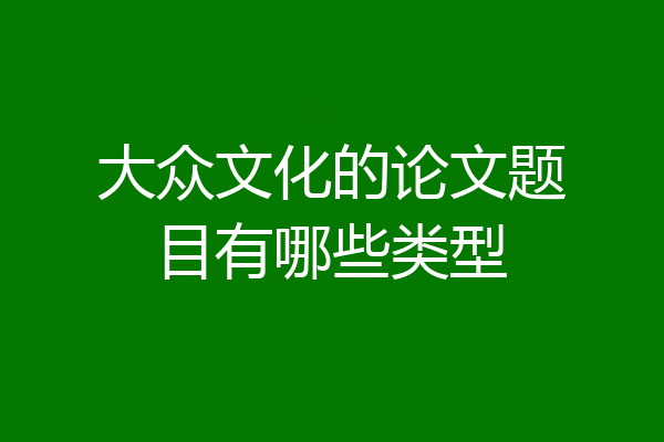 大众文化的论文题目有哪些类型
