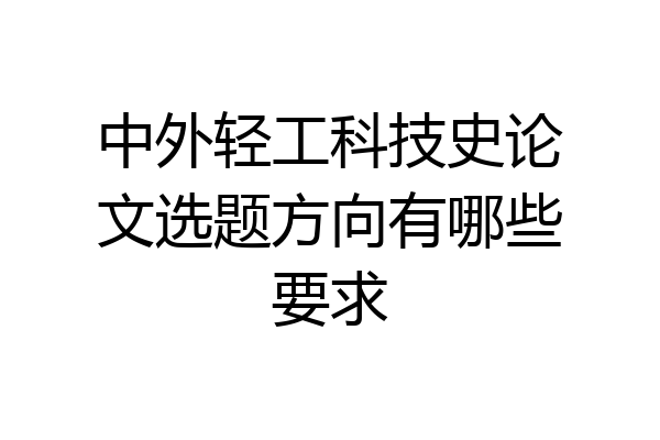 中外轻工科技史论文选题方向有哪些要求