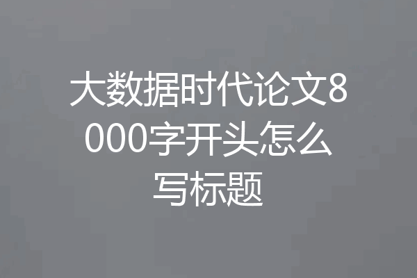 大数据时代论文8000字开头怎么写标题