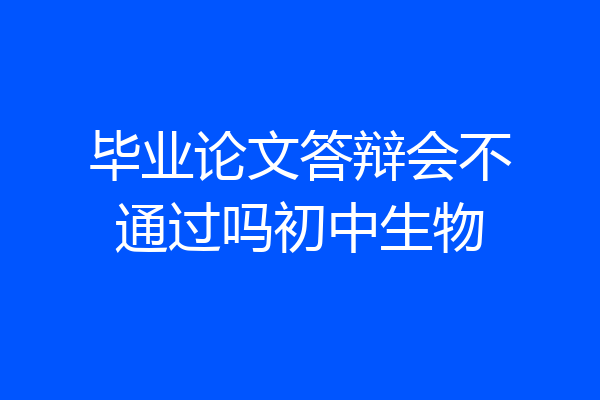 毕业论文答辩会不通过吗初中生物