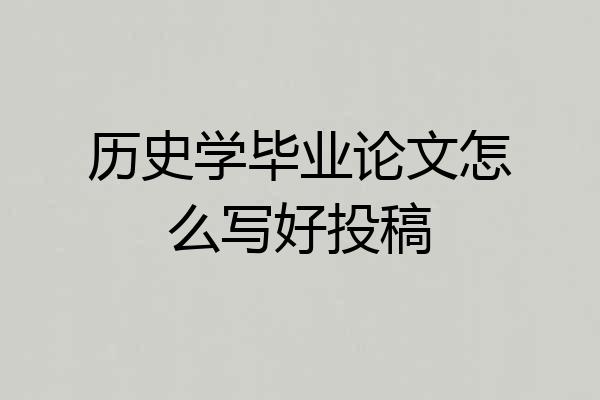历史学毕业论文怎么写好投稿