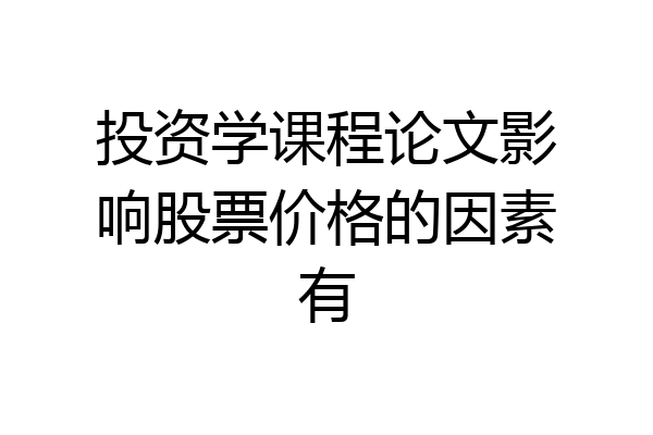 投资学课程论文影响股票价格的因素有