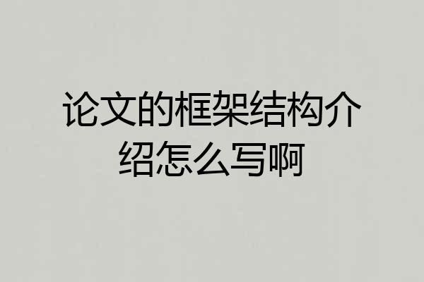论文的框架结构介绍怎么写啊