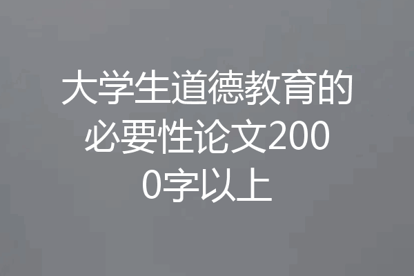 大学生道德教育的必要性论文2000字以上