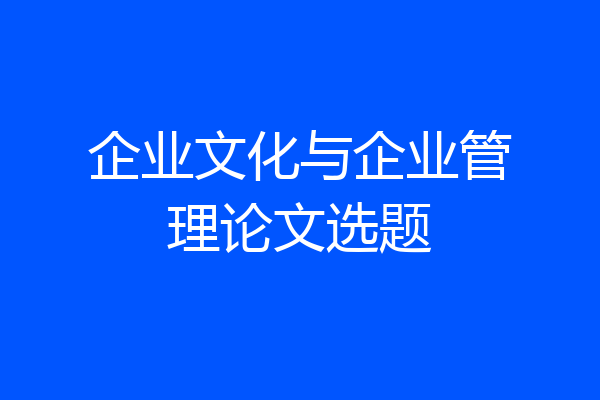 企业文化与企业管理论文选题