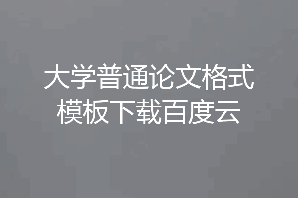 大学普通论文格式模板下载百度云