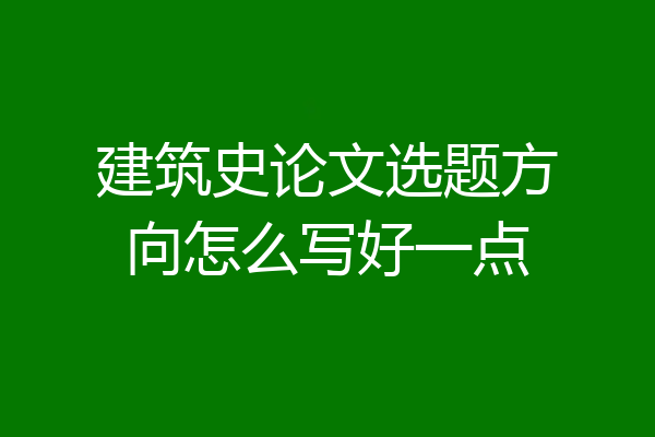 建筑史论文选题方向怎么写好一点