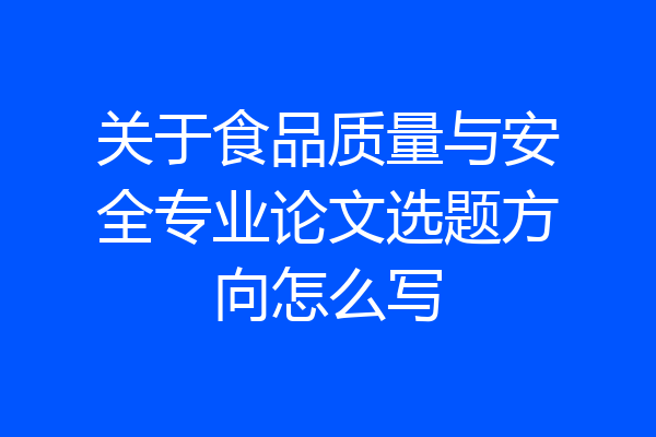 关于食品质量与安全专业论文选题方向怎么写