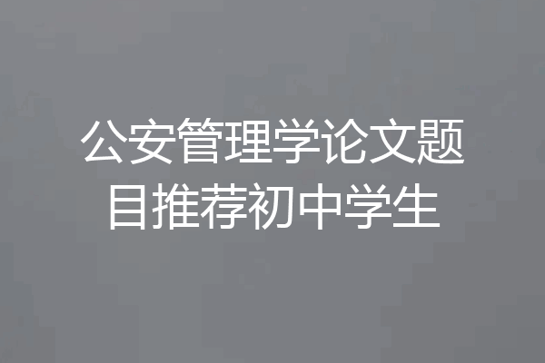 公安管理学论文题目推荐初中学生