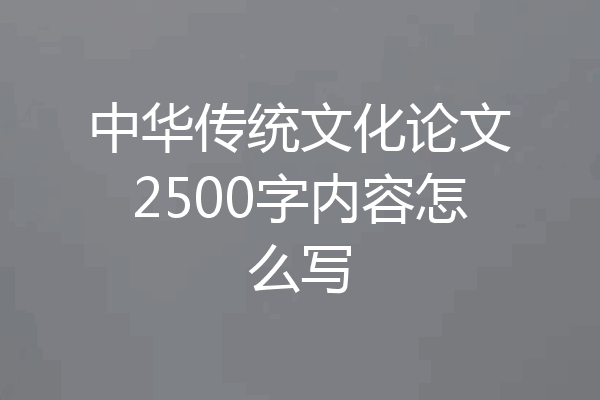 中华传统文化论文2500字内容怎么写
