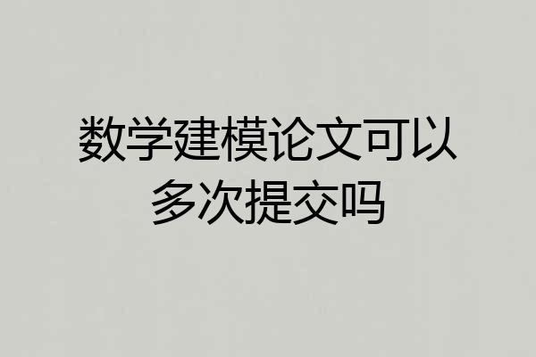 数学建模论文可以多次提交吗