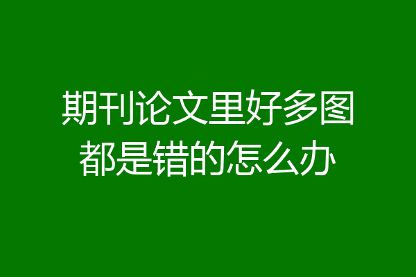 期刊论文里好多图都是错的怎么办