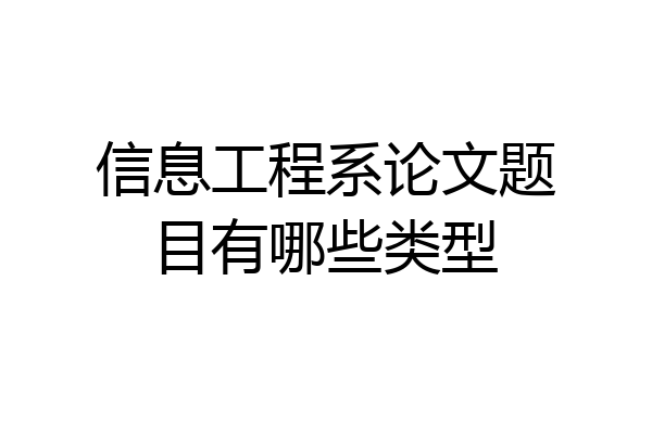 信息工程系论文题目有哪些类型