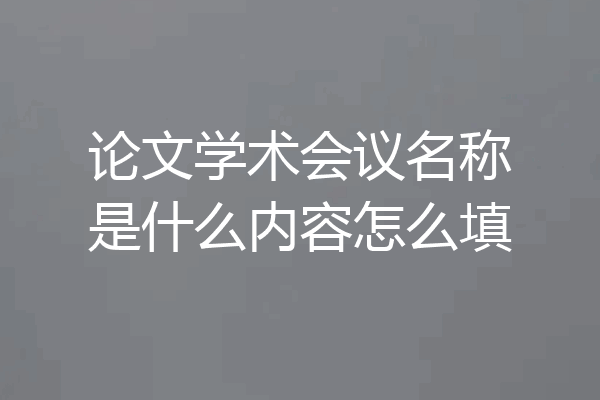 论文学术会议名称是什么内容怎么填