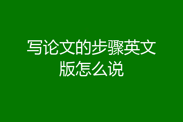 写论文的步骤英文版怎么说