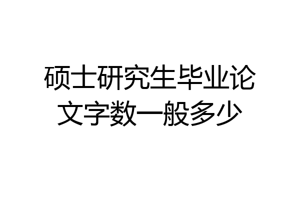 硕士研究生毕业论文字数一般多少