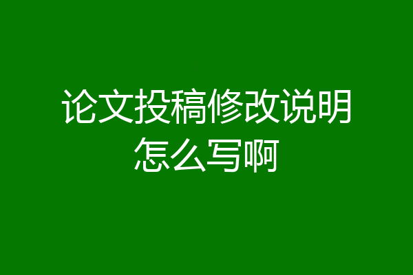 论文投稿修改说明怎么写啊