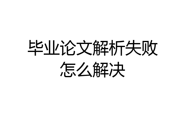 毕业论文解析失败怎么解决