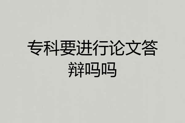 专科要进行论文答辩吗吗