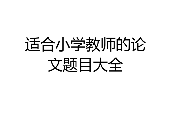 适合小学教师的论文题目大全