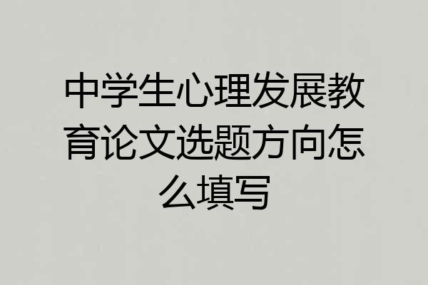 中学生心理发展教育论文选题方向怎么填写