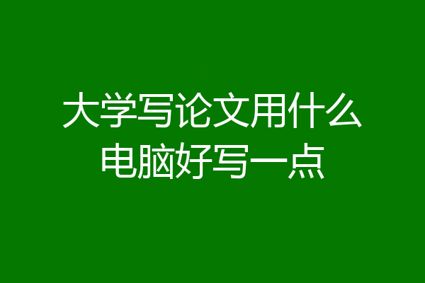 大学写论文用什么电脑好写一点