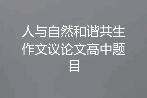 人与自然和谐共生作文议论文高中题目