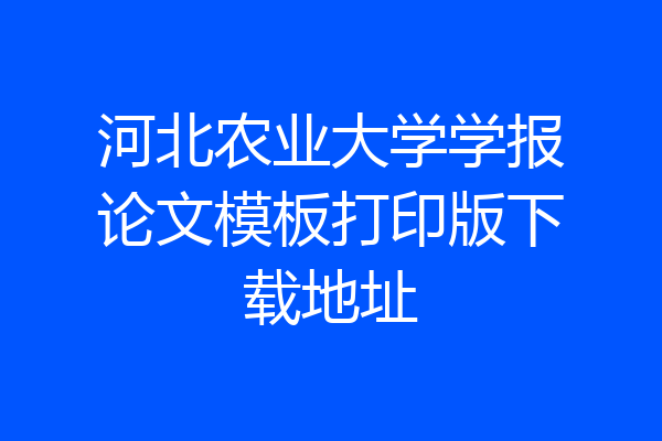 河北农业大学学报论文模板打印版下载地址