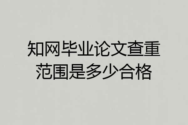 知网毕业论文查重范围是多少合格